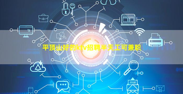 平顶山好的ktv招聘半天工可兼职