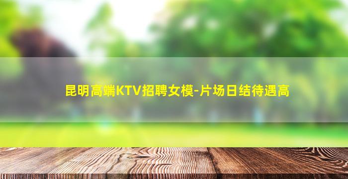 昆明高端KTV招聘女模-片场日结待遇高
